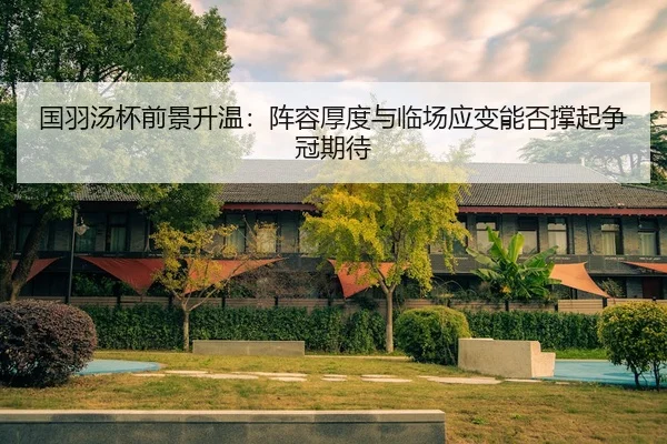 国羽汤杯前景升温：阵容厚度与临场应变能否撑起争冠期待