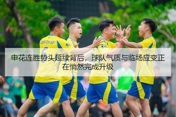 申花连胜势头延续背后，球队气质与临场应变正在悄然完成升级